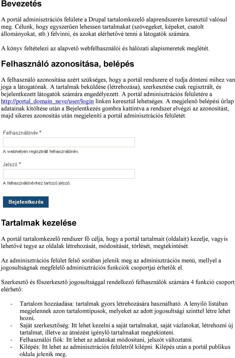 Felhasználó azonosítása, belépés A felhasználó azonosítása azért szükséges, hogy a portál rendszere el tudja dönteni mihez van joga a látogatónak.