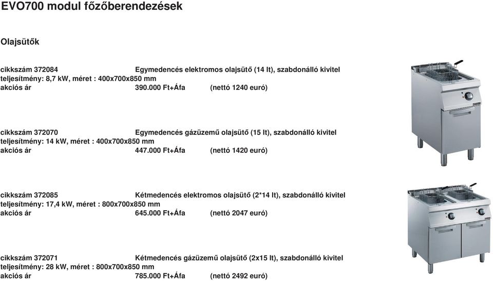 000 Ft+Áfa (nettó 1420 euró) cikkszám 372085 Kétmedencés elektromos olajsüt (2*14 lt), szabdonálló kivitel teljesítmény: 17,4 kw, méret : 800x700x850 mm akciós ár 645.