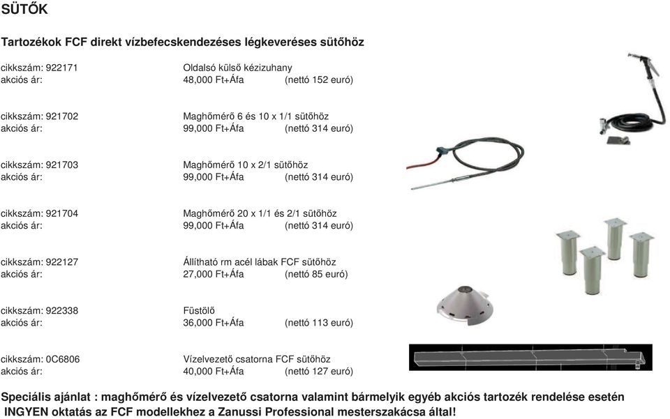 (nettó 314 euró) cikkszám: 922127 Állítható rm acél lábak FCF süthöz akciós ár: 27,000 Ft+Áfa (nettó 85 euró) cikkszám: 922338 Füstöl akciós ár: 36,000 Ft+Áfa (nettó 113 euró) cikkszám: 0C6806