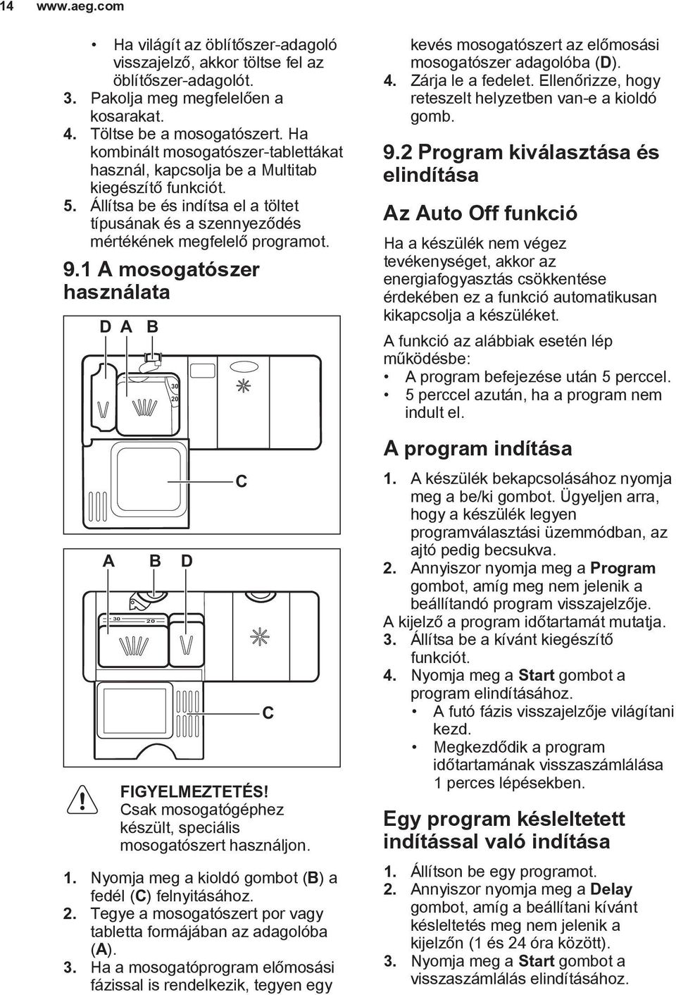 1 A mosogatószer használata D A B 30 20 kevés mosogatószert az előmosási mosogatószer adagolóba (D). 4. Zárja le a fedelet. Ellenőrizze, hogy reteszelt helyzetben van-e a kioldó gomb. 9.