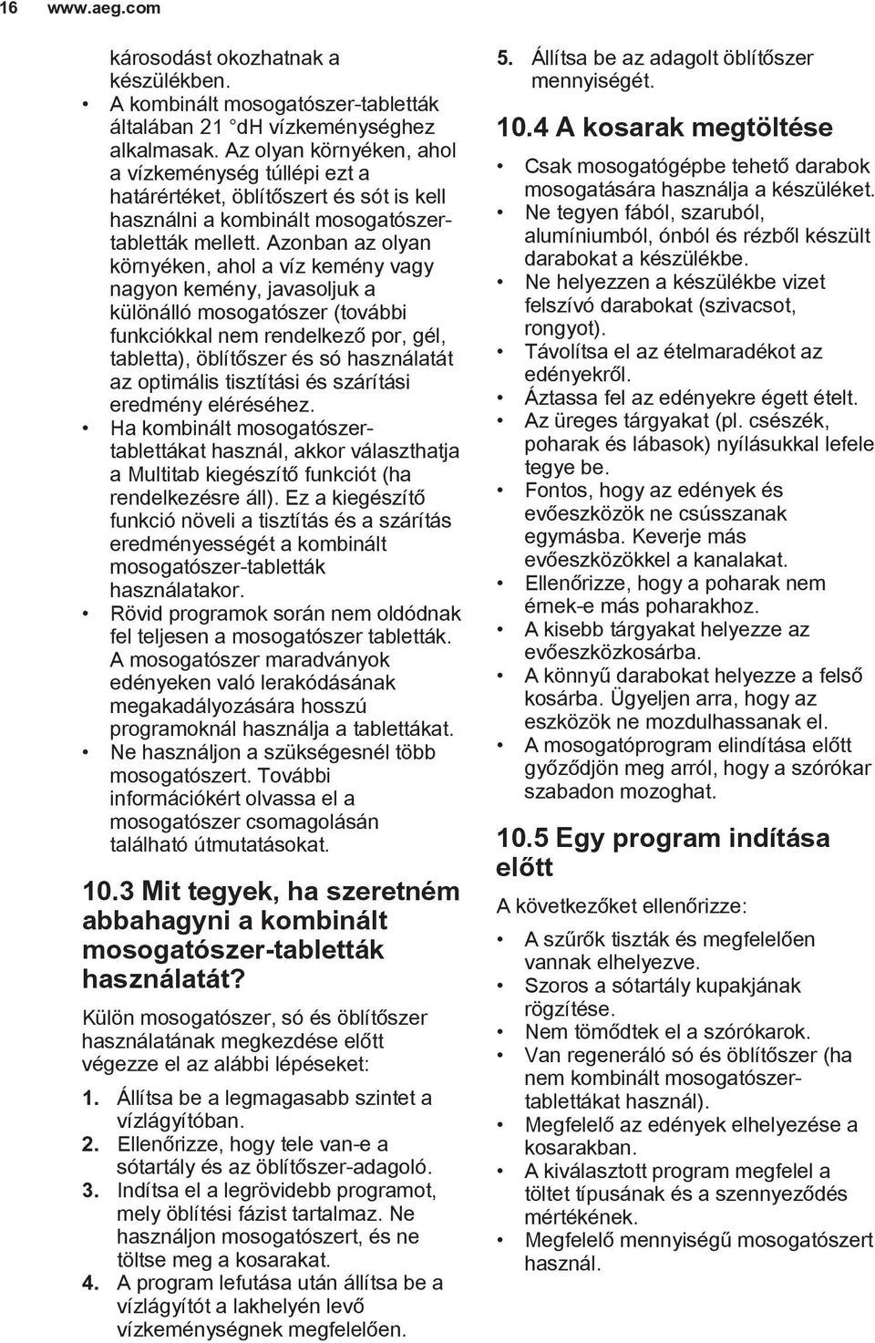 Azonban az olyan környéken, ahol a víz kemény vagy nagyon kemény, javasoljuk a különálló mosogatószer (további funkciókkal nem rendelkező por, gél, tabletta), öblítőszer és só használatát az