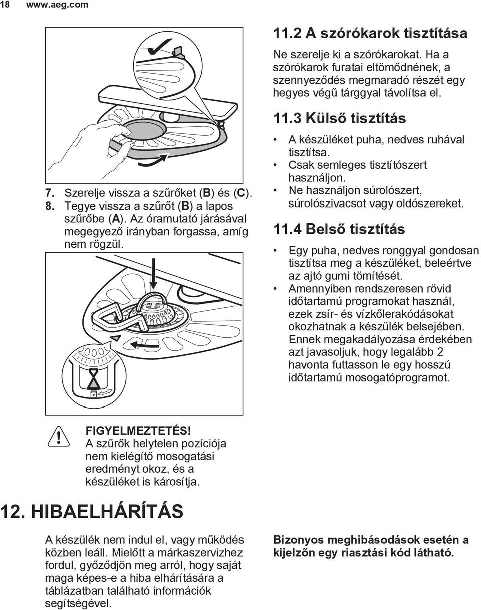 3 Külső tisztítás A készüléket puha, nedves ruhával tisztítsa. Csak semleges tisztítószert használjon. Ne használjon súrolószert, súrolószivacsot vagy oldószereket. 11.