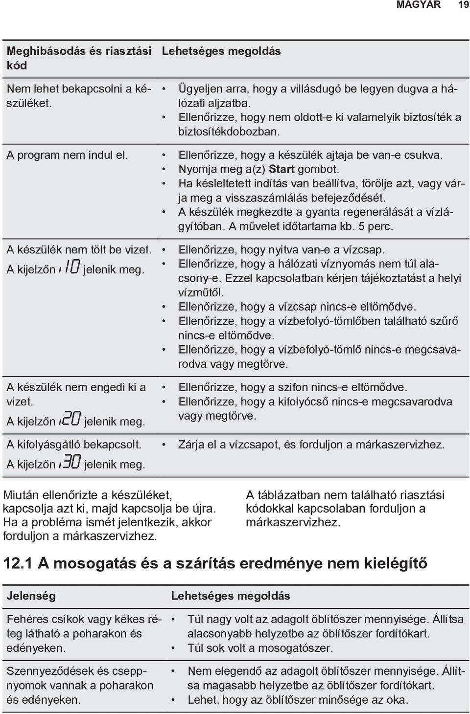 Ha késleltetett indítás van beállítva, törölje azt, vagy várja meg a visszaszámlálás befejeződését. A készülék megkezdte a gyanta regenerálását a vízlágyítóban. A művelet időtartama kb. 5 perc.