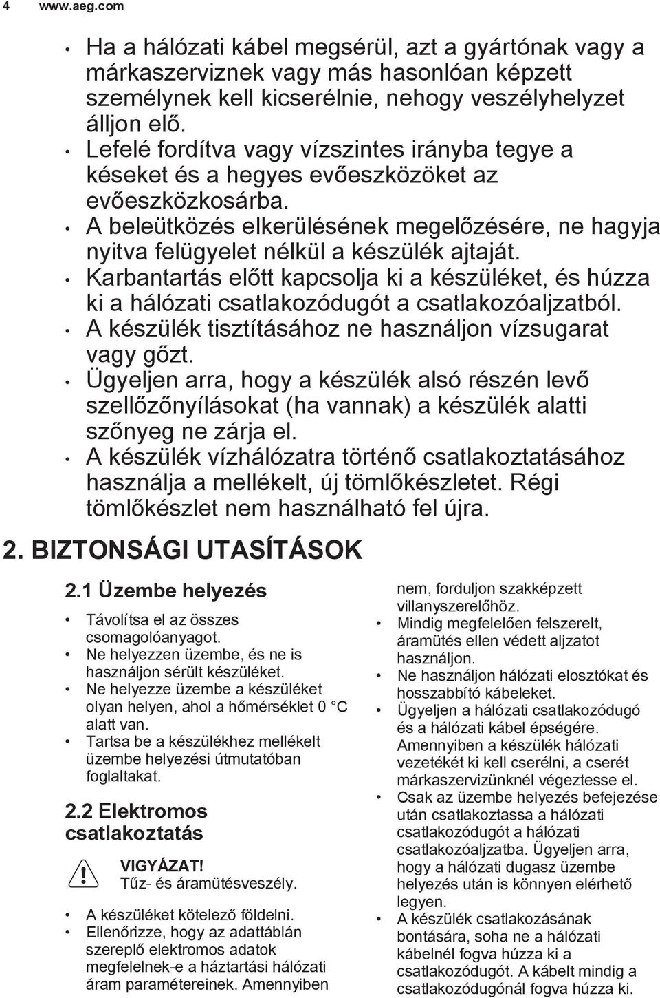 Karbantartás előtt kapcsolja ki a készüléket, és húzza ki a hálózati csatlakozódugót a csatlakozóaljzatból. A készülék tisztításához ne használjon vízsugarat vagy gőzt.