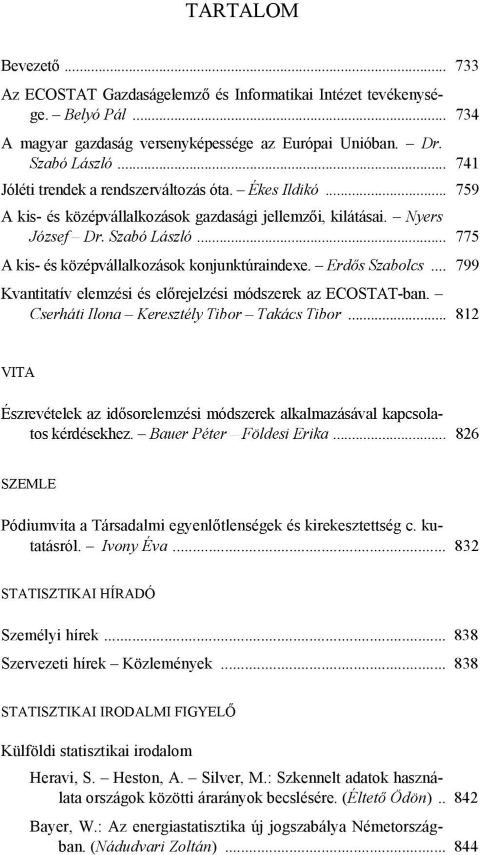.. 775 A kis- és középvállalkozások konjunktúraindexe. Erdős Szabolcs... 799 Kvantitatív elemzési és előrejelzési módszerek az ECOSTAT-ban. Cserháti Ilona Keresztély Tibor Takács Tibor.