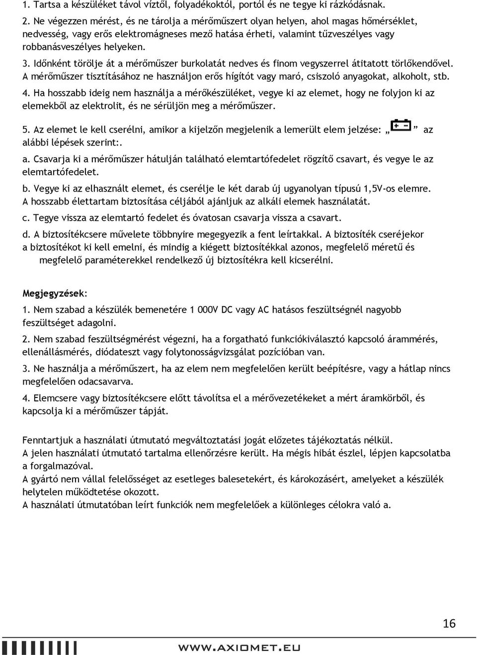 Időnként törölje át a mérőműszer burkolatát nedves és finom vegyszerrel átitatott törlőkendővel. A mérőműszer tisztításához ne használjon erős hígítót vagy maró, csiszoló anyagokat, alkoholt, stb. 4.