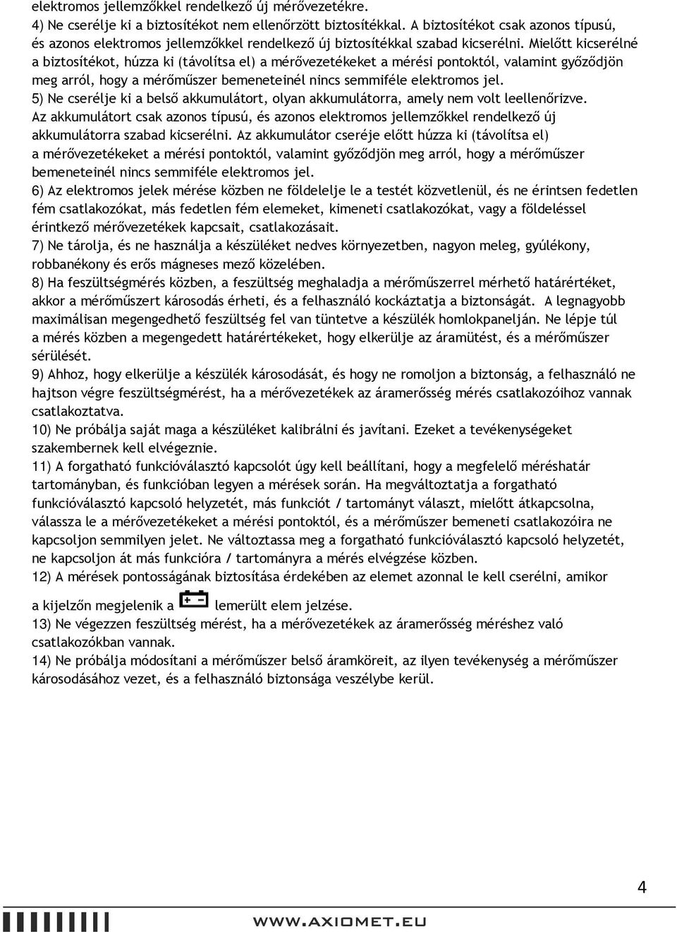 Mielőtt kicserélné a biztosítékot, húzza ki (távolítsa el) a mérővezetékeket a mérési pontoktól, valamint győződjön meg arról, hogy a mérőműszer bemeneteinél nincs semmiféle elektromos jel.