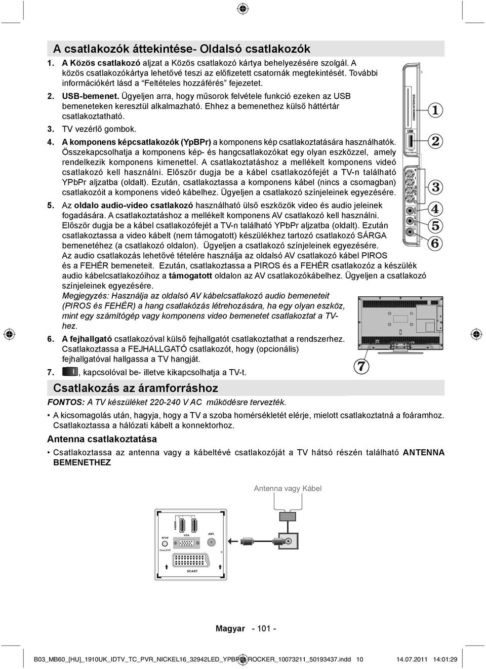 Ügyeljen arra, hogy műsorok felvétele funkció ezeken az USB bemeneteken keresztül alkalmazható. Ehhez a bemenethez külső háttértár csatlakoztatható. 3. TV vezérlő gombok. USB 4.