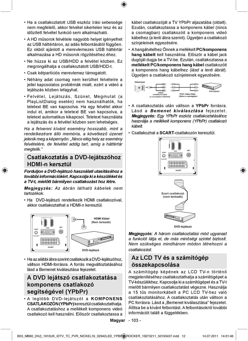 éhez. Ne húzza ki az USB/HDD a felvétel közben. Ez megrongálhatja a csatlakoztatott USB/HDD-t. Csak kétpartíciós merevlemez támogatott.