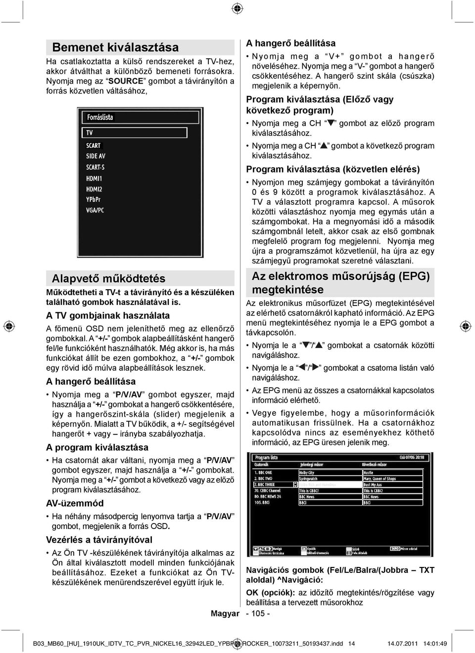 A TV gombjainak használata A főmenü OSD nem jeleníthető meg az ellenőrző gombokkal. A +/- gombok alapbeállításként hangerő fel/le funkcióként használhatók.