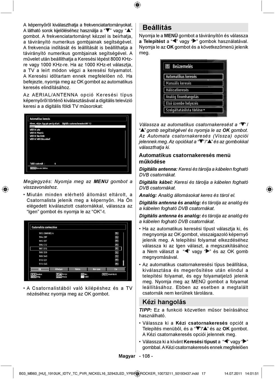 A művelet után beállíthatja a Keresési lépést 8000 KHzre vagy 1000 KHz-re. Ha az 1000 KHz-et választja, a TV a leírt módon végzi a keresési folyamatot. A Keresési időtartam ennek megfelelően nő.
