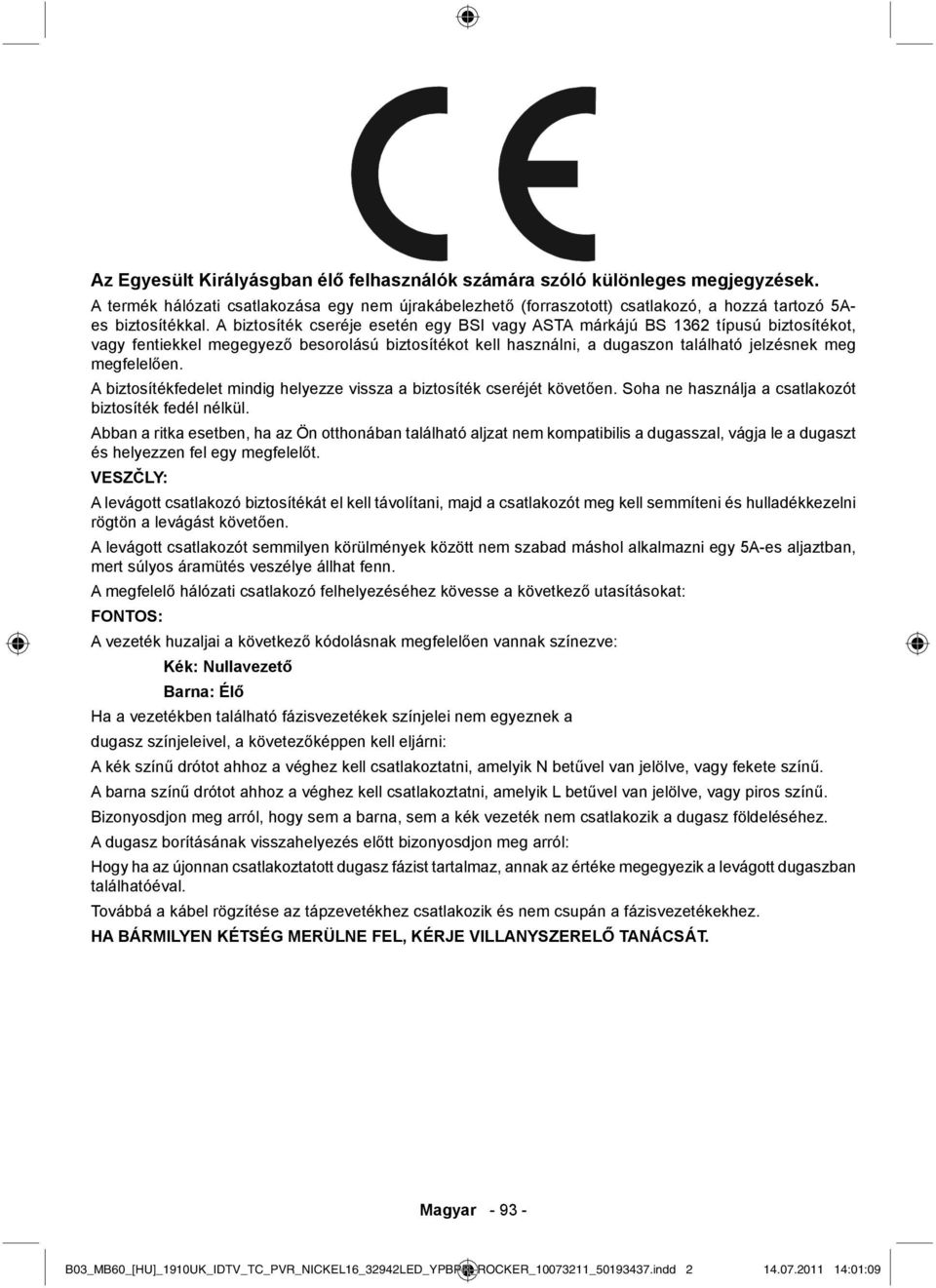 A biztosítékfedelet mindig helyezze vissza a biztosíték cseréjét követően. Soha ne használja a csatlakozót biztosíték fedél nélkül.