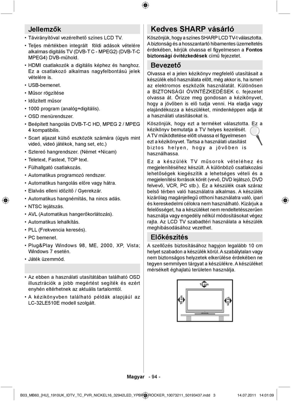 OSD menürendszer. Beépített hangolás DVB-T-C HD, MPEG 2 / MPEG 4 kompatibilis. Scart aljazat külső eszközök számára (úgyis mint videó, videó játékok, hang set, etc.) Sztereó hangrendszer.