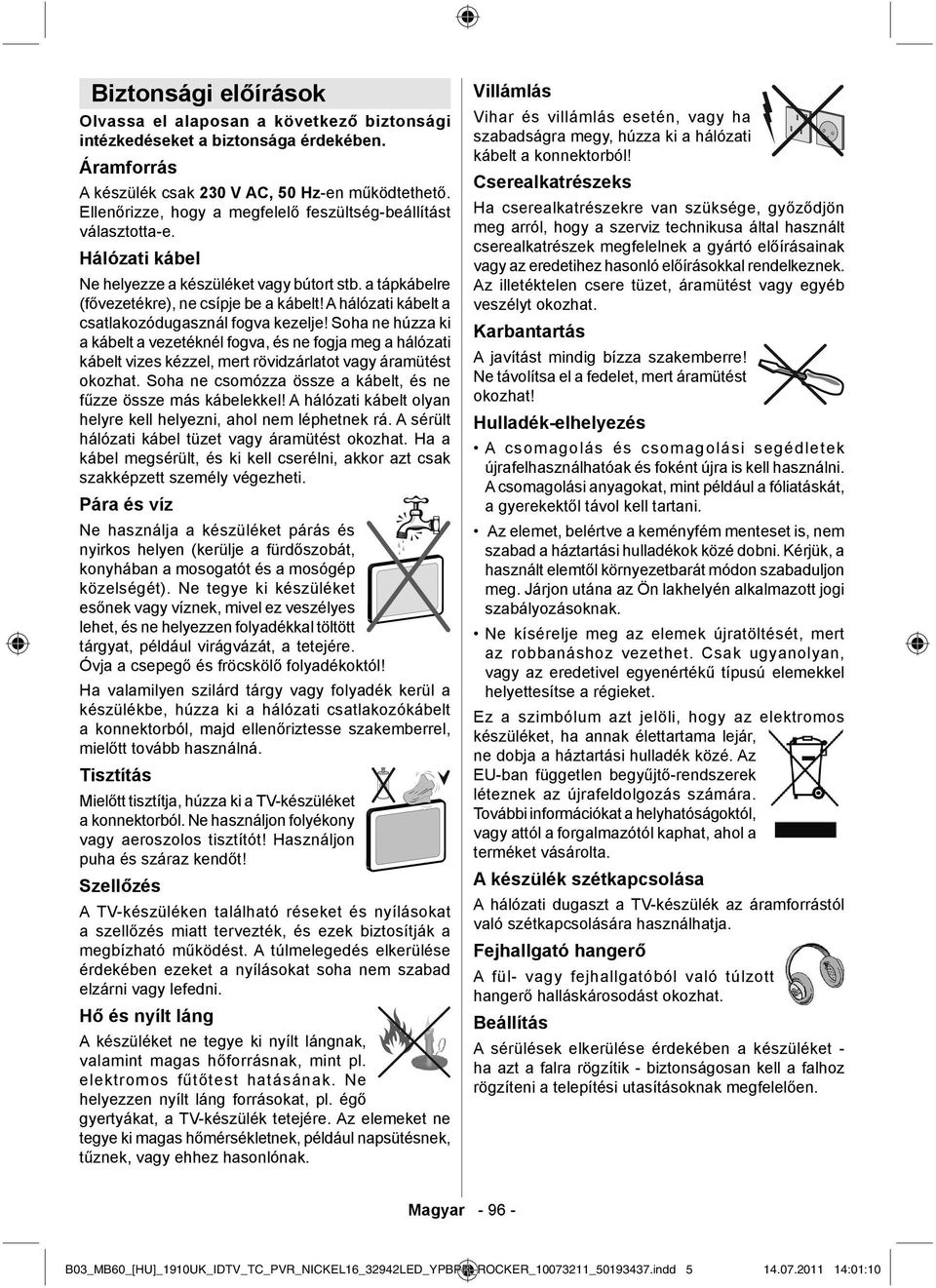 A hálózati kábelt a csatlakozódugasznál fogva kezelje! Soha ne húzza ki a kábelt a vezetéknél fogva, és ne fogja meg a hálózati kábelt vizes kézzel, mert rövidzárlatot vagy áramütést okozhat.