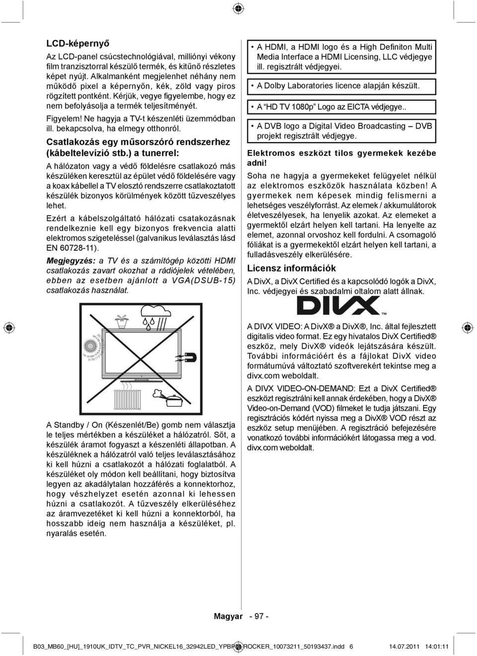 Ne hagyja a TV-t készenléti üzemmódban ill. bekapcsolva, ha elmegy otthonról. Csatlakozás egy műsorszóró rendszerhez (kábeltelevízió stb.