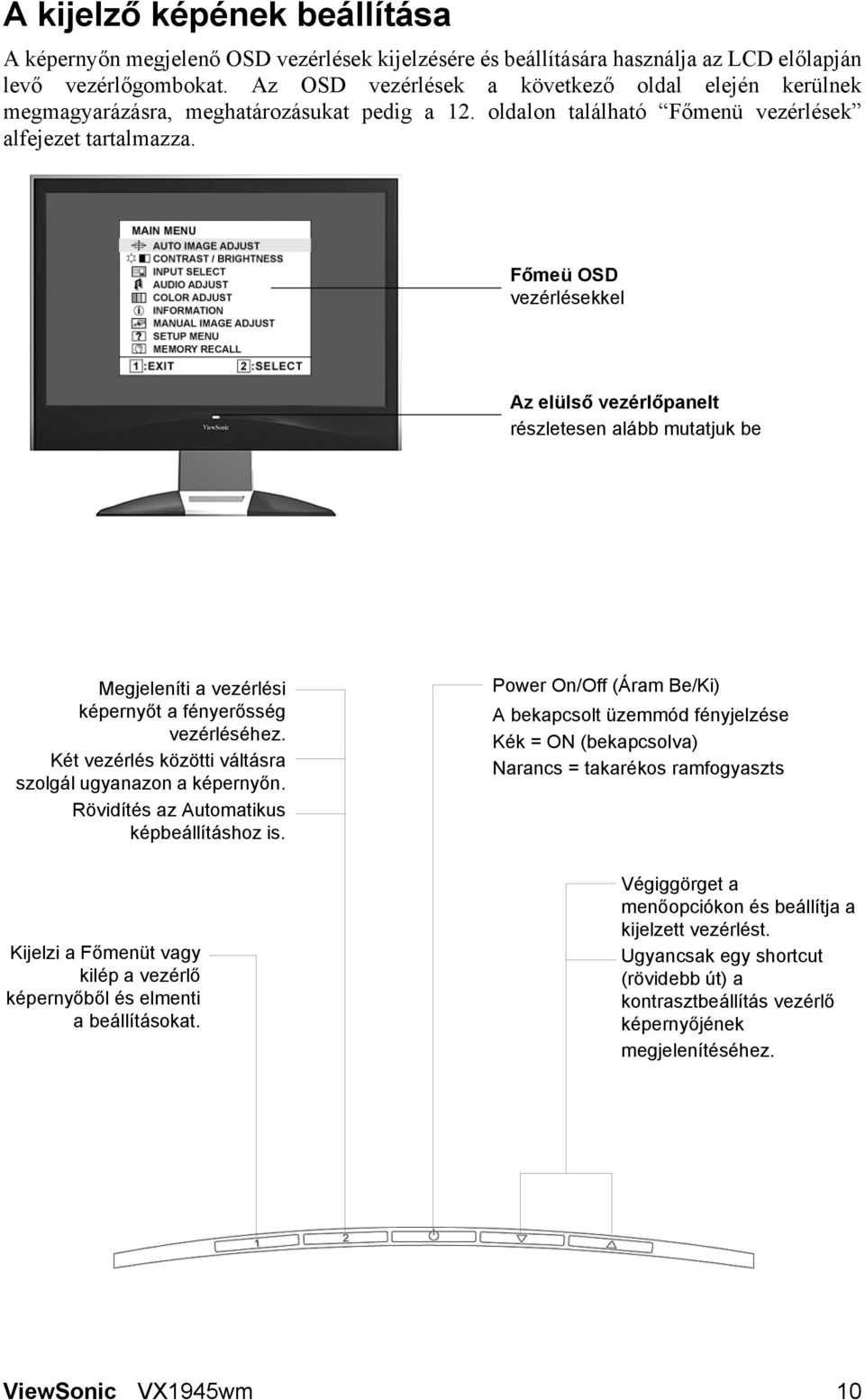 Főmeü OSD vezérlésekkel Az elülső vezérlőpanelt részletesen alább mutatjuk be Megjeleníti a vezérlési képernyőt a fényerősség vezérléséhez. Két vezérlés közötti váltásra szolgál ugyanazon a képernyőn.