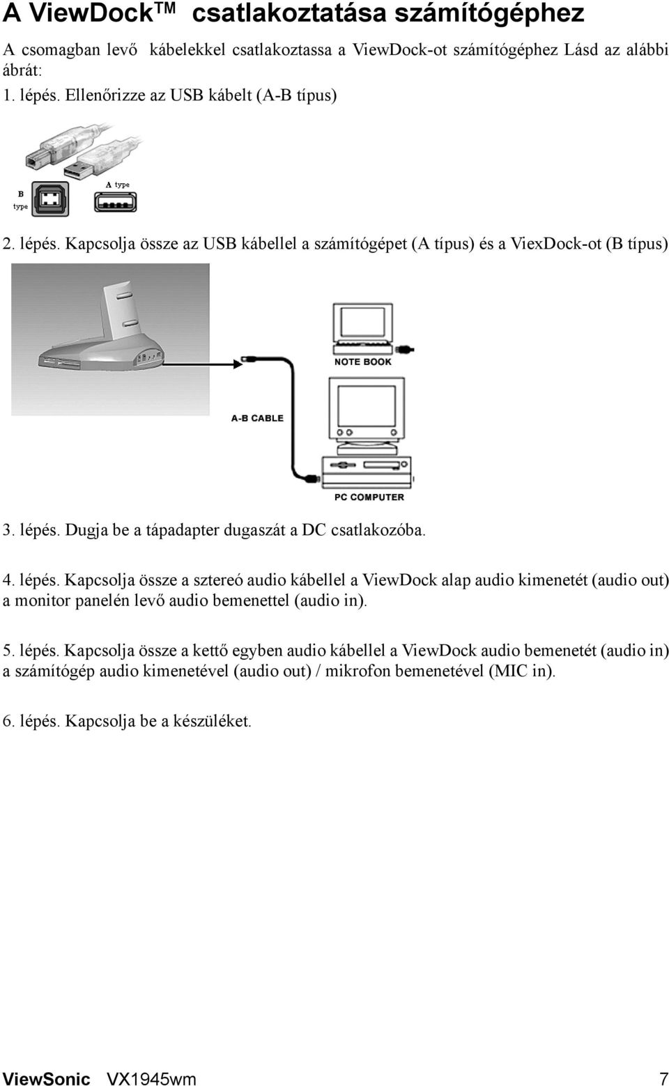 4. lépés. Kapcsolja össze a sztereó audio kábellel a ViewDock alap audio kimenetét (audio out) a monitor panelén levő audio bemenettel (audio in). 5. lépés. Kapcsolja össze a kettő egyben audio kábellel a ViewDock audio bemenetét (audio in) a számítógép audio kimenetével (audio out) / mikrofon bemenetével (MIC in).