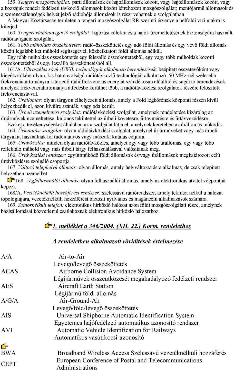 A Magyar Köztársaság területén a tengeri mozgószolgálat RR szerinti érvénye a belföldi vízi utakra is kiterjed. 160.