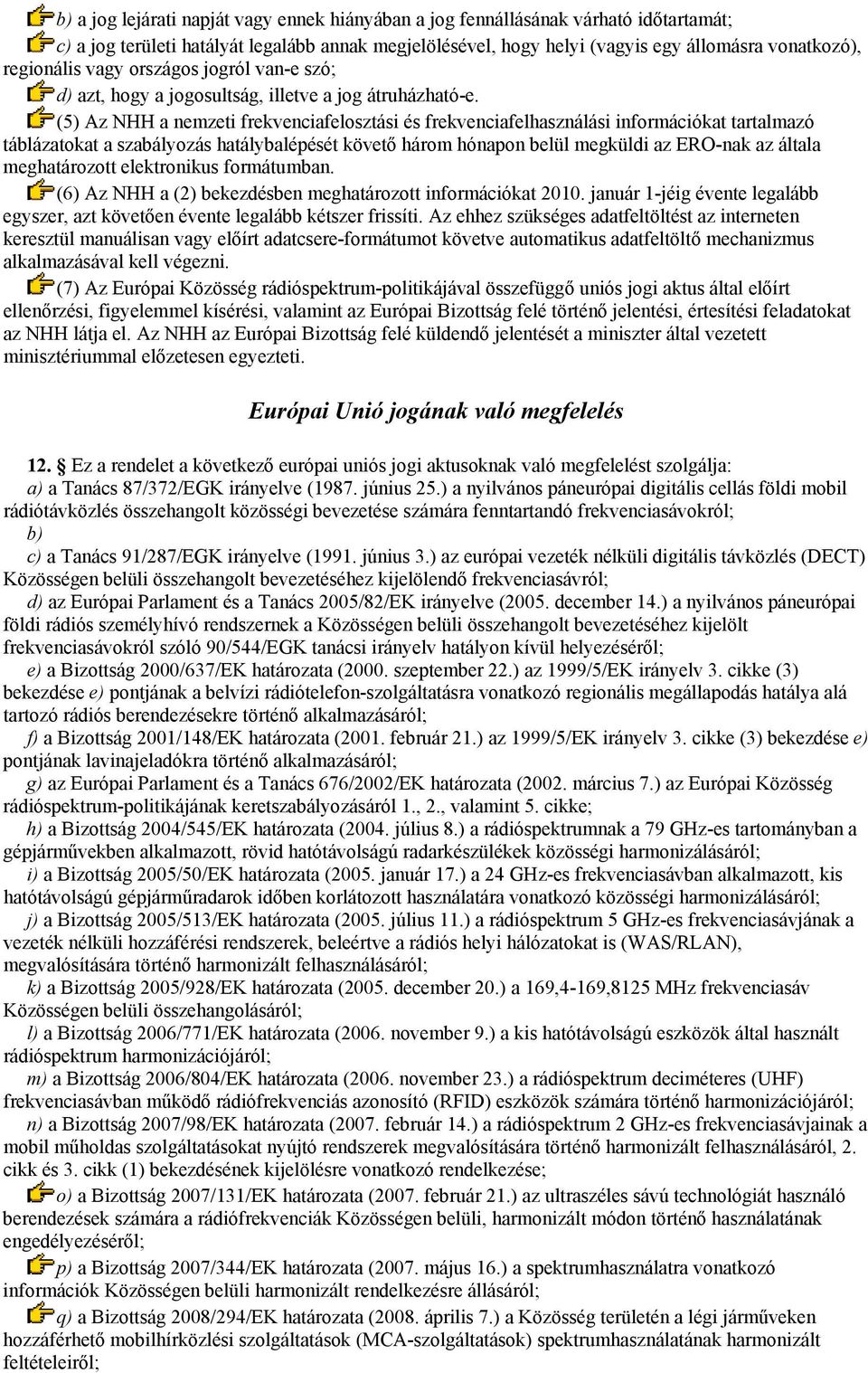 (5) Az NHH a nemzeti frekvenciafelosztási és frekvenciafelhasználási információkat tartalmazó táblázatokat a szabályozás hatálybalépését követő három hónapon belül megküldi az ERO-nak az általa