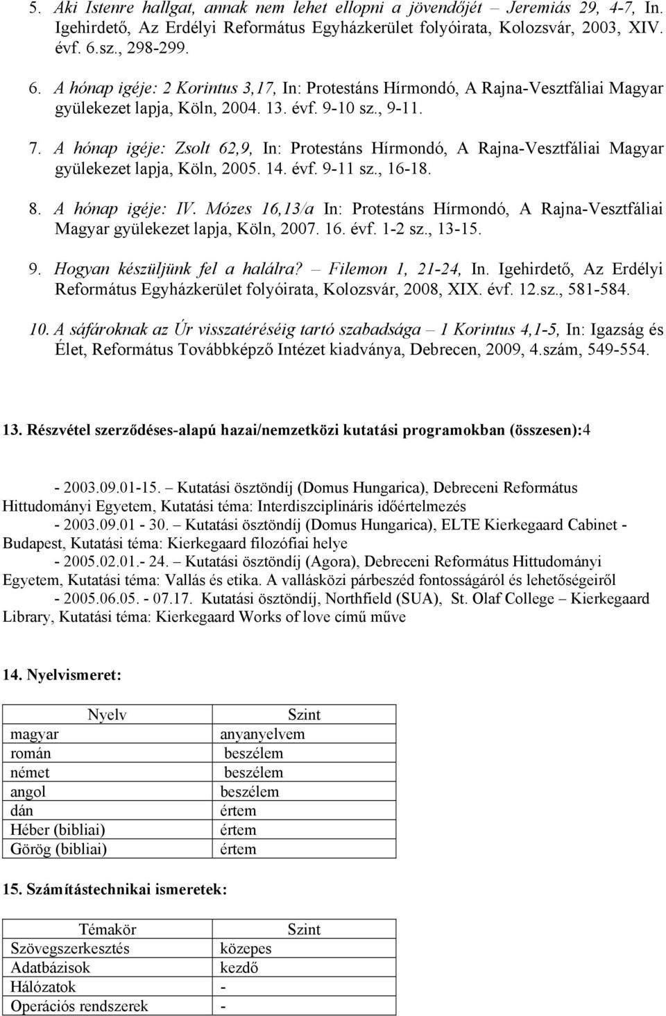 A hónap igéje: Zsolt 62,9, In: Protestáns Hírmondó, A Rajna-Vesztfáliai Magyar gyülekezet lapja, Köln, 2005. 14. évf. 9-11 sz., 16-18. 8. A hónap igéje: IV.