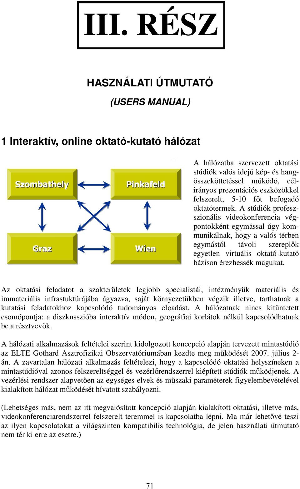 A stúdiók profeszszionális videokonferencia végpontokként egymással úgy kommunikálnak, hogy a valós térben egymástól távoli szereplık egyetlen virtuális oktató-kutató bázison érezhessék magukat.