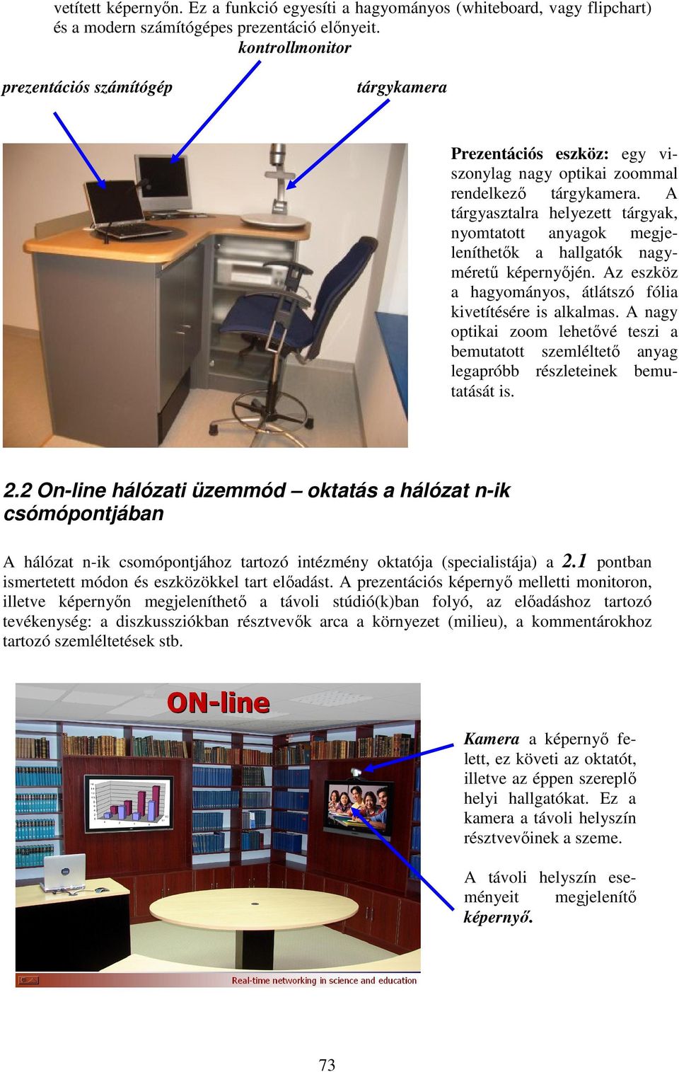 A tárgyasztalra helyezett tárgyak, nyomtatott anyagok megjeleníthetık a hallgatók nagymérető képernyıjén. Az eszköz a hagyományos, átlátszó fólia kivetítésére is alkalmas.