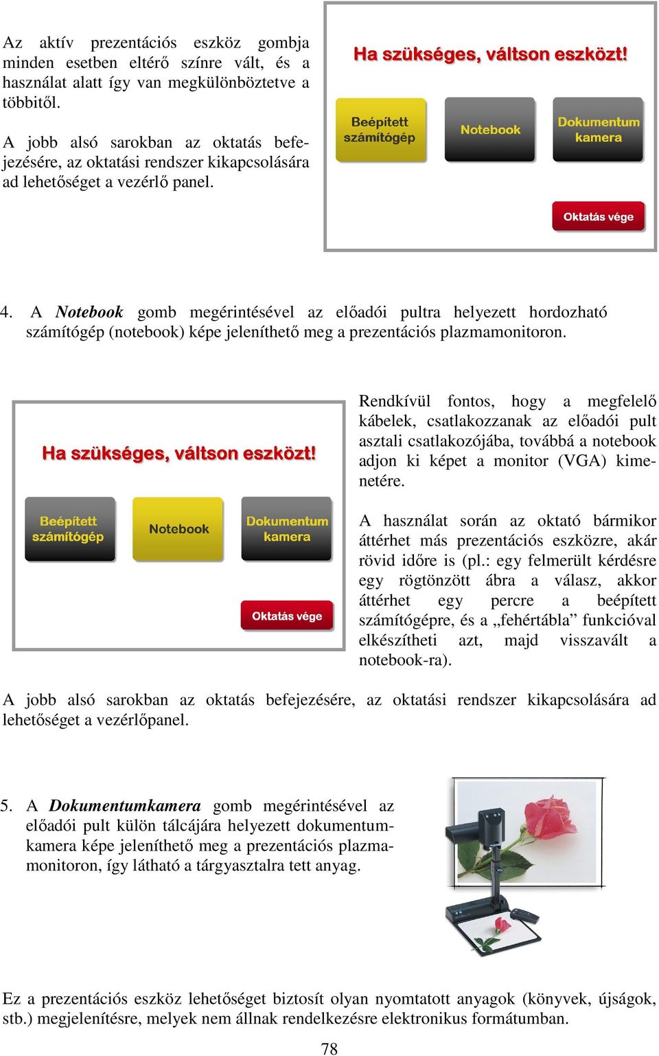 A Notebook gomb megérintésével az elıadói pultra helyezett hordozható számítógép (notebook) képe jeleníthetı meg a prezentációs plazmamonitoron.