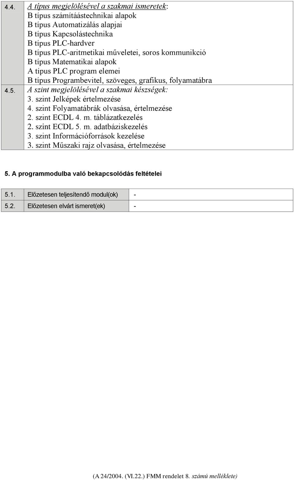 A szint megjelölésével a szakmai készségek: 3. szint Jelképek értelmezése 4. szint Folyamatábrák olvasása, értelmezése 2. szint ECDL 4. m. táblázatkezelés 2. szint ECDL 5. m. adatbáziskezelés 3.