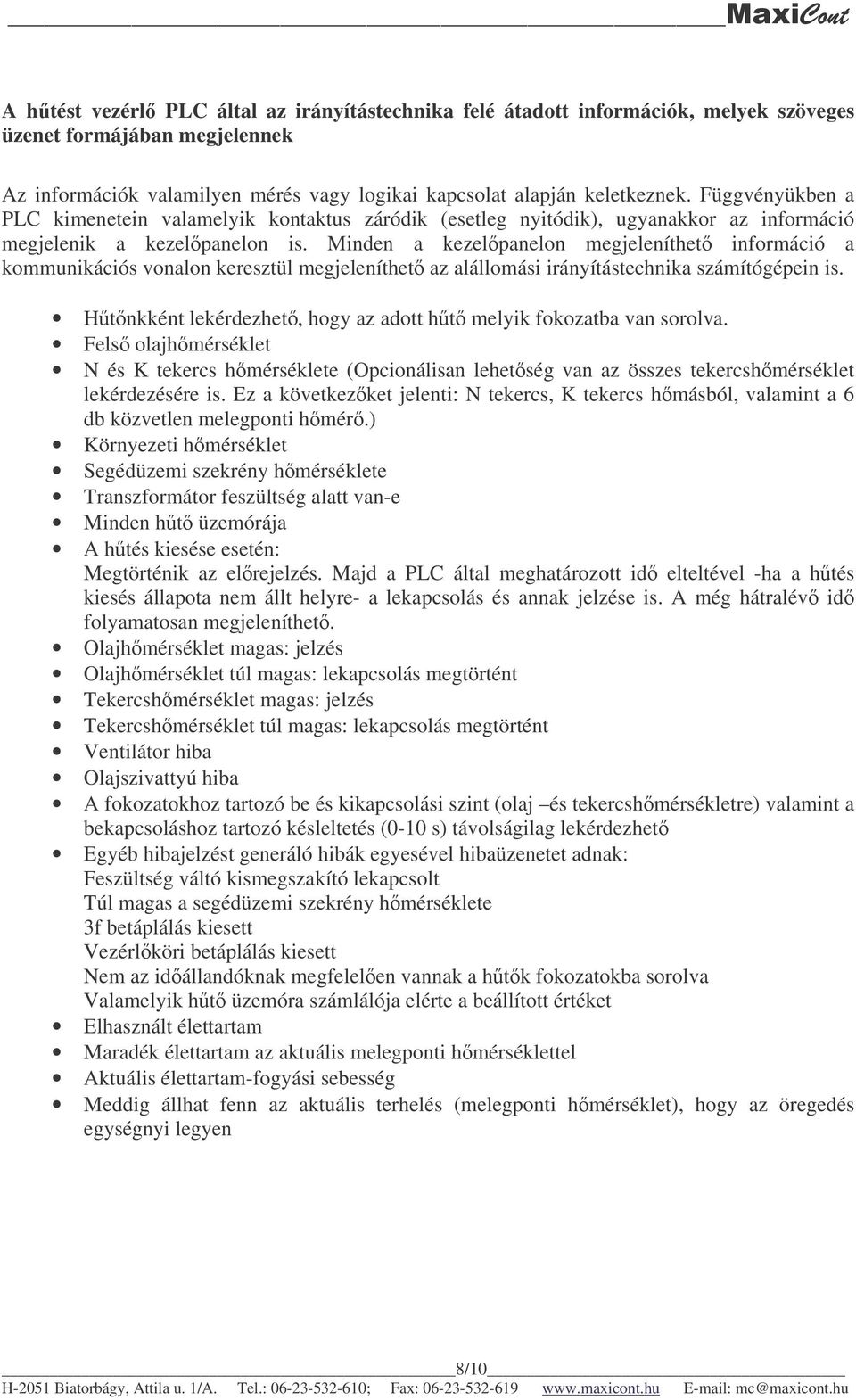 Minden a kezelpanelon megjeleníthet információ a kommunikációs vonalon keresztül megjeleníthet az alállomási irányítástechnika számítógépein is.