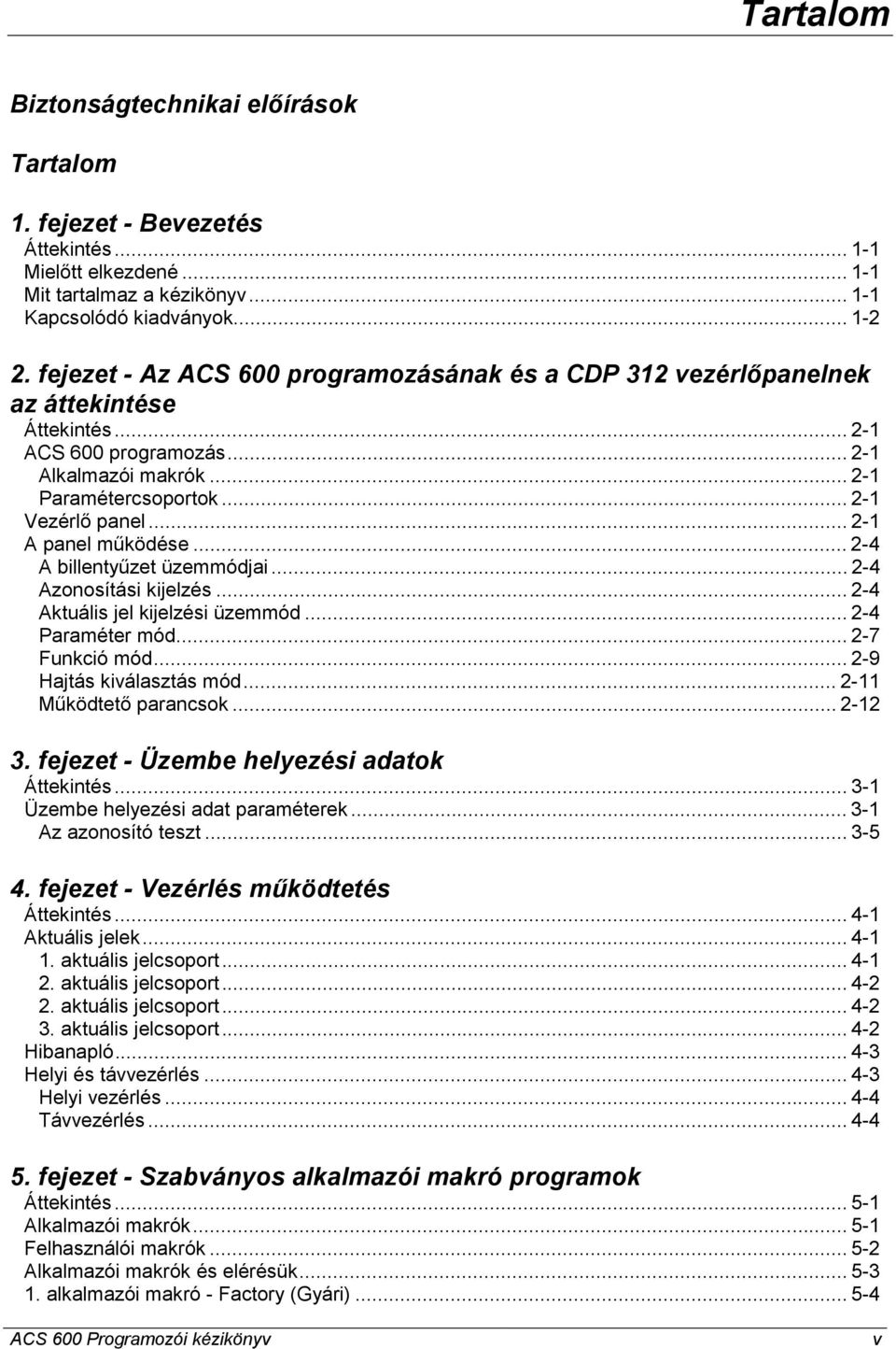 .. 2-1 A panel működése... 2-4 A billentyűzet üzemmódjai... 2-4 Azonosítási kijelzés... 2-4 Aktuális jel kijelzési üzemmód... 2-4 Paraméter mód... 2-7 Funkció mód... 2-9 Hajtás kiválasztás mód.