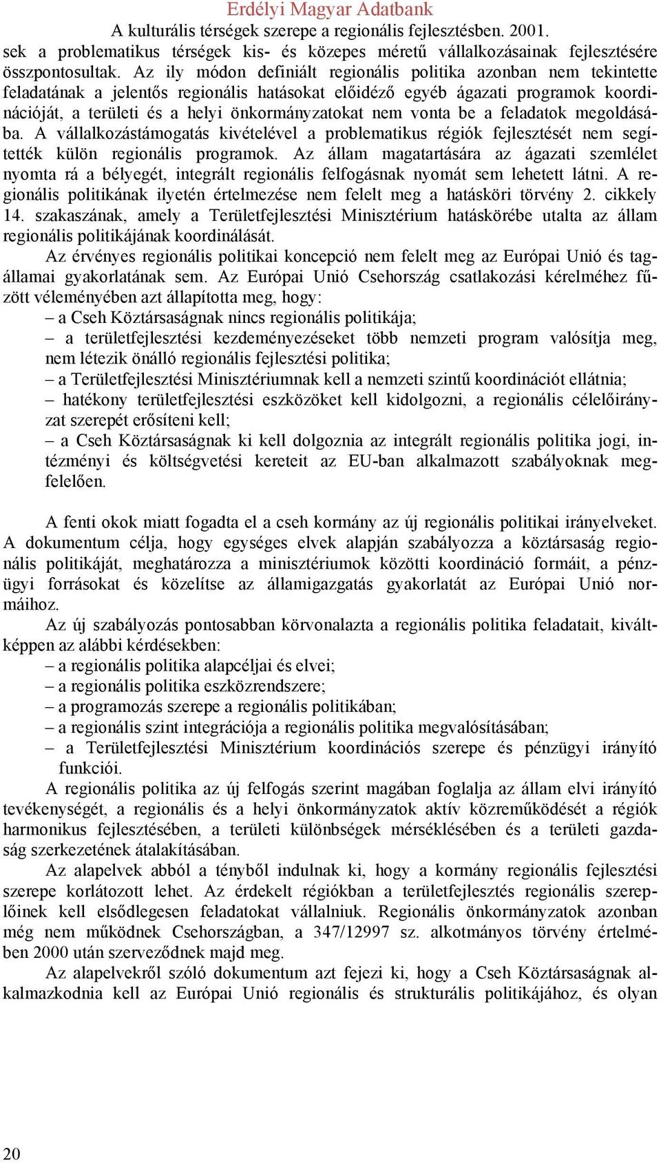 nem vonta be a feladatok megoldásába. A vállalkozástámogatás kivételével a problematikus régiók fejlesztését nem segítették külön regionális programok.