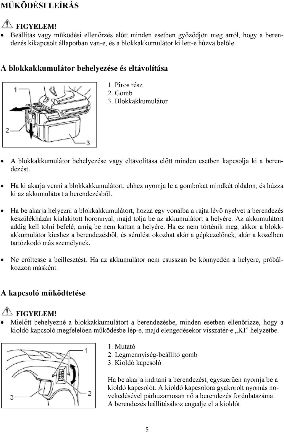 Ha ki akarja venni a blokkakkumulátort, ehhez nyomja le a gombokat mindkét oldalon, és húzza ki az akkumulátort a berendezésből.