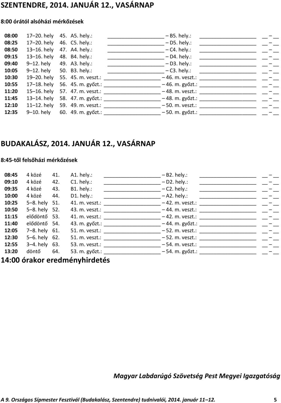 hely 56. 45. m. győzt.: 46. m. győzt.: 11:20 15 16. hely 57. 47. m. veszt.: 48. m. veszt.: 11:45 13 14. hely 58. 47. m. győzt.: 48. m. győzt.: 12:10 11 12. hely 59. 49. m. veszt.: 50. m. veszt.: 12:35 9 10.