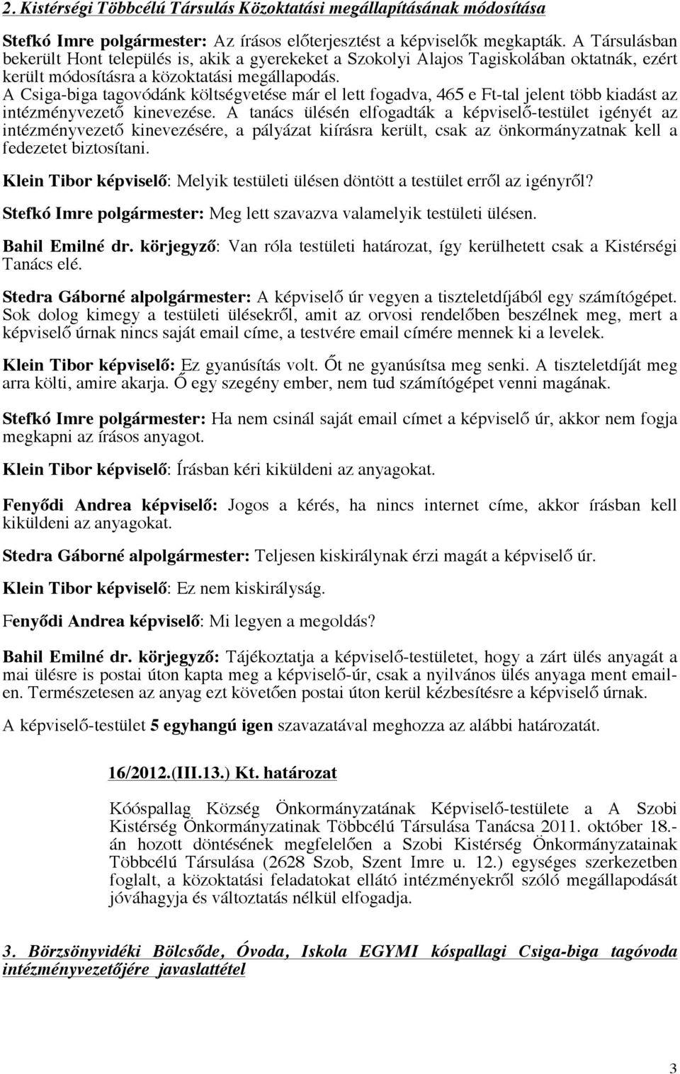 A Csiga-biga tagovódánk költségvetése már el lett fogadva, 465 e Ft-tal jelent több kiadást az intézményvezető kinevezése.