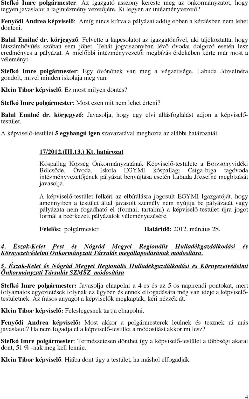 körjegyző: Felvette a kapcsolatot az igazgatónővel, aki tájékoztatta, hogy létszámbővítés szóban sem jöhet. Tehát jogviszonyban lévő óvodai dolgozó esetén lesz eredményes a pályázat.