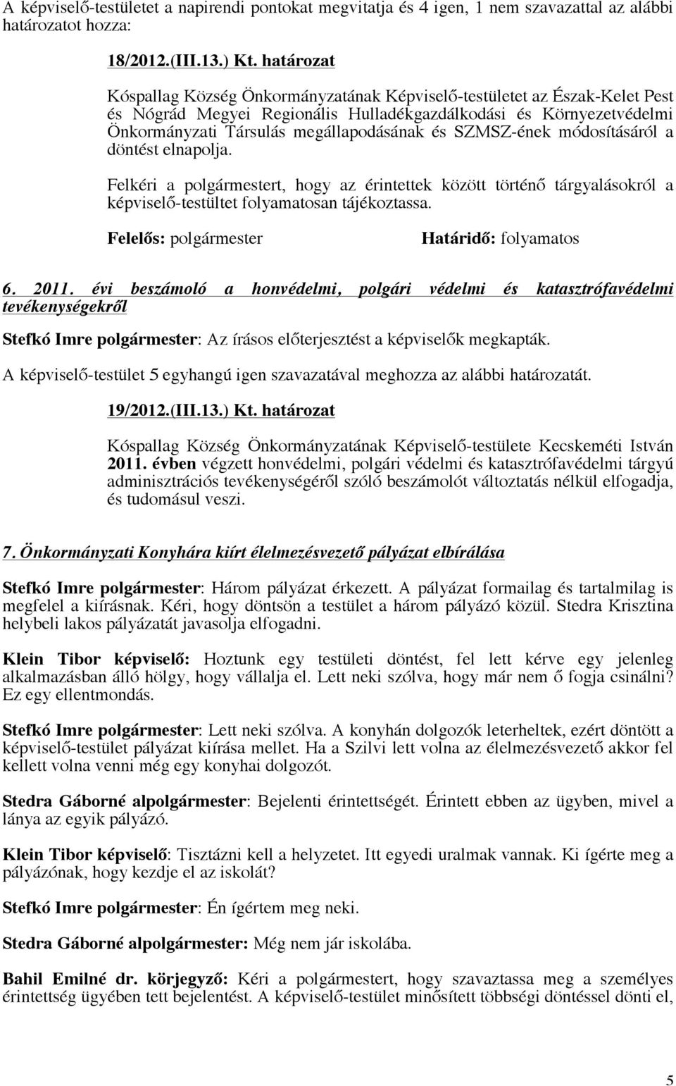 SZMSZ-ének módosításáról a döntést elnapolja. Felkéri a polgármestert, hogy az érintettek között történő tárgyalásokról a képviselő-testültet folyamatosan tájékoztassa. Határidő: folyamatos 6. 2011.
