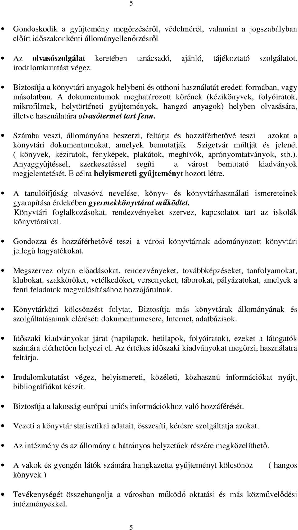 A dokumentumok meghatározott körének (kézikönyvek, folyóiratok, mikrofilmek, helytörténeti győjtemények, hangzó anyagok) helyben olvasására, illetve használatára olvasótermet tart fenn.