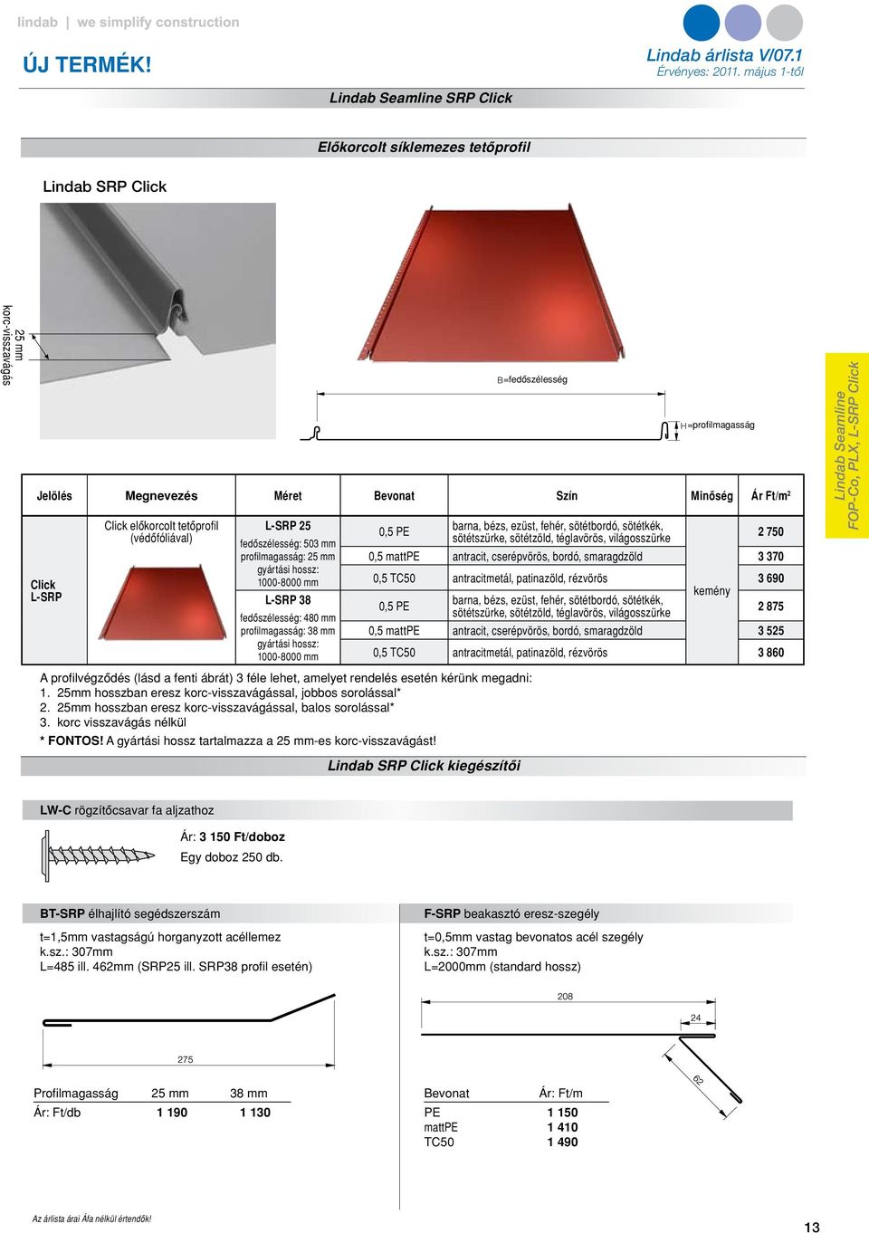 fedôszélesség: 503 profilmagasság: 25 gyártási hossz: 1000-8000 L-SRP 38 fedôszélesség: 480 profilmagasság: 38 gyártási hossz: 1000-8000 0,5 PE barna, bézs, ezüst, fehér, sötétbordó, sötétkék,