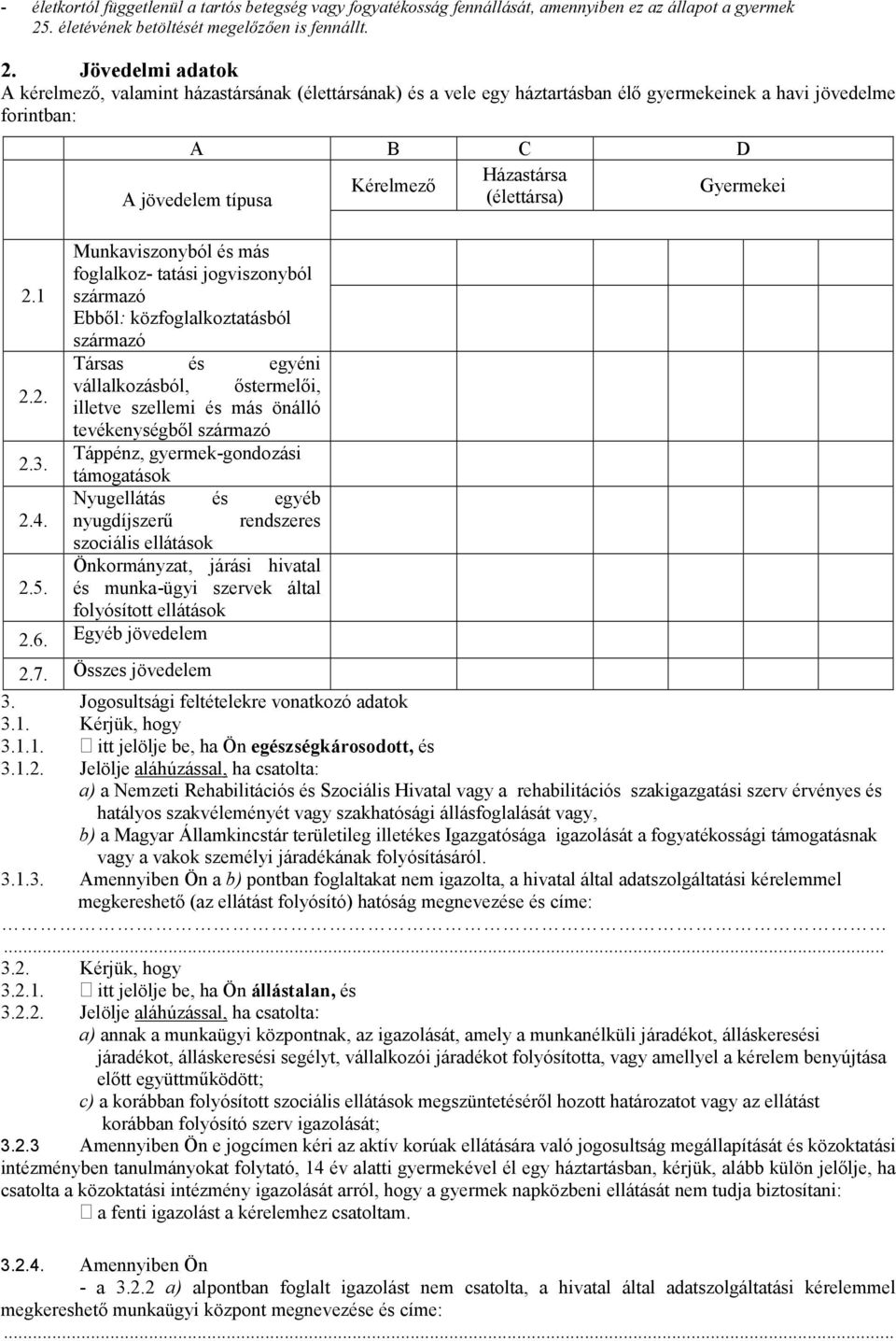 Jövedelmi adatok A kérelmező, valamint házastársának (élettársának) és a vele egy háztartásban élő gyermekeinek a havi jövedelme forintban: A B C D Házastársa Kérelmező Gyermekei A jövedelem típusa