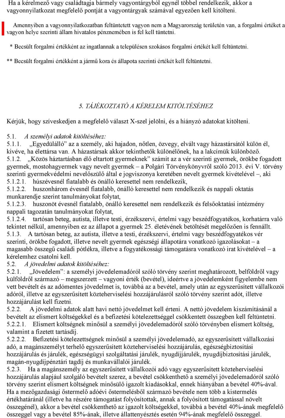 * Becsült forgalmi értékként az ingatlannak a településen szokásos forgalmi értékét kell feltüntetni. ** Becsült forgalmi értékként a jármű kora és állapota szerinti értékét kell feltüntetni. 5.