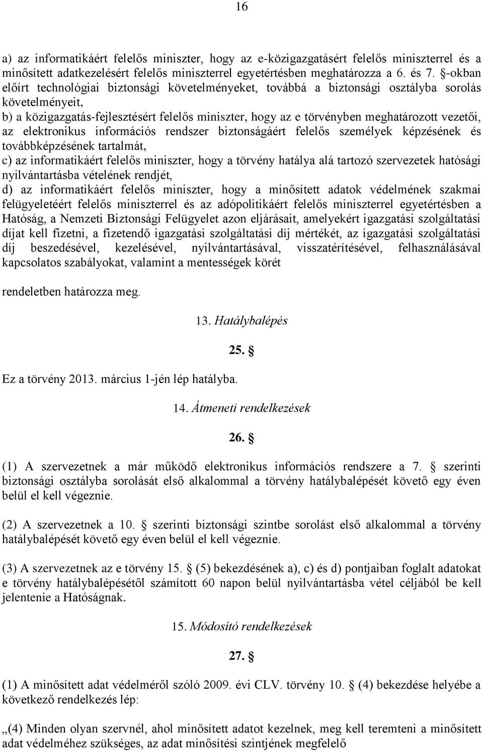 vezetői, az elektronikus információs rendszer biztonságáért felelős személyek képzésének és továbbképzésének tartalmát, c) az informatikáért felelős miniszter, hogy a törvény hatálya alá tartozó