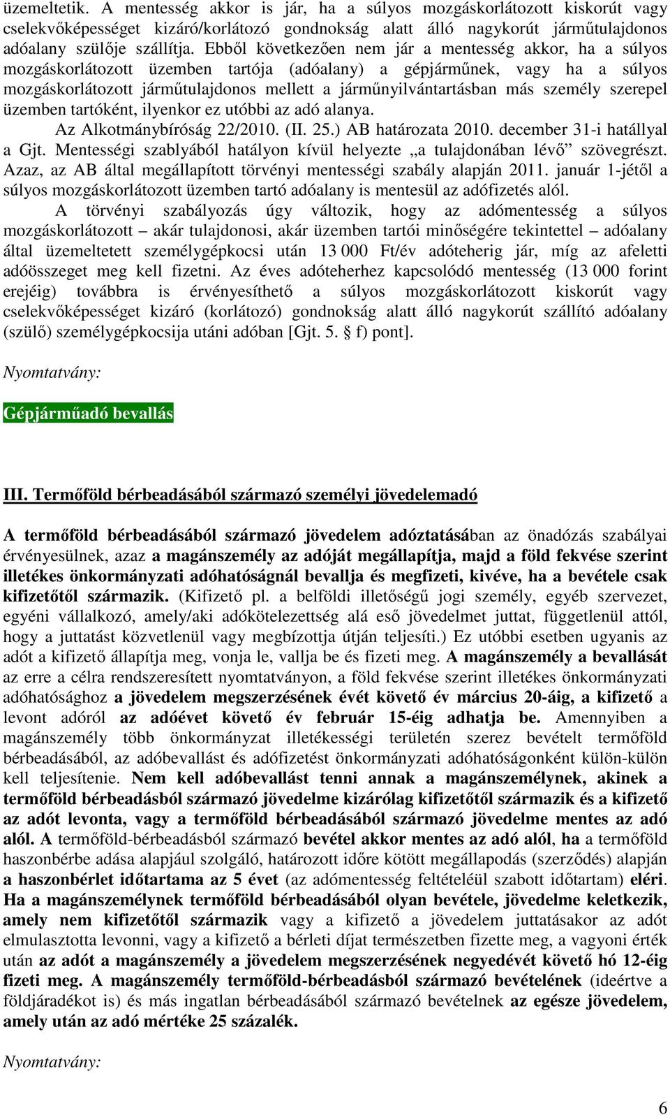 más személy szerepel üzemben tartóként, ilyenkor ez utóbbi az adó alanya. Az Alkotmánybíróság 22/2010. (II. 25.) AB határozata 2010. december 31-i hatállyal a Gjt.