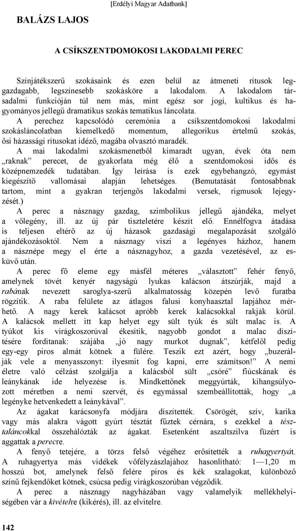 A perechez kapcsolódó ceremónia a csíkszentdomokosi lakodalmi szokásláncolatban kiemelkedő momentum, allegorikus értelmű szokás, ősi házassági rítusokat idéző, magába olvasztó maradék.