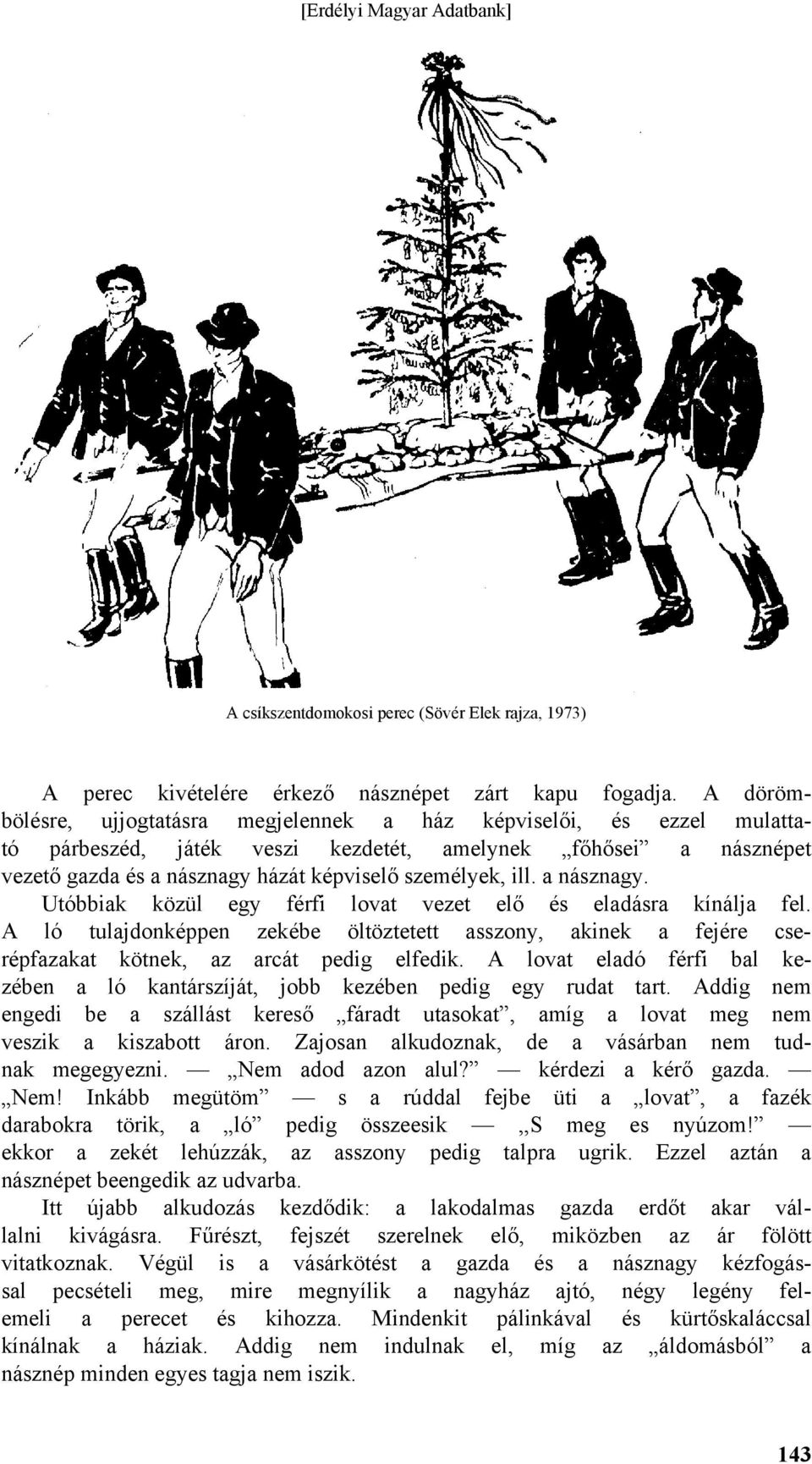 a násznagy. Utóbbiak közül egy férfi lovat vezet elő és eladásra kínálja fel. A ló tulajdonképpen zekébe öltöztetett asszony, akinek a fejére cserépfazakat kötnek, az arcát pedig elfedik.