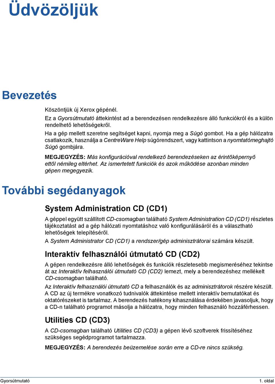 MEGJEGYZÉS: Más konfigurációval rendelkező berendezéseken az érintőképernyő ettől némileg eltérhet. Az ismertetett funkciók és azok működése azonban minden gépen megegyezik.