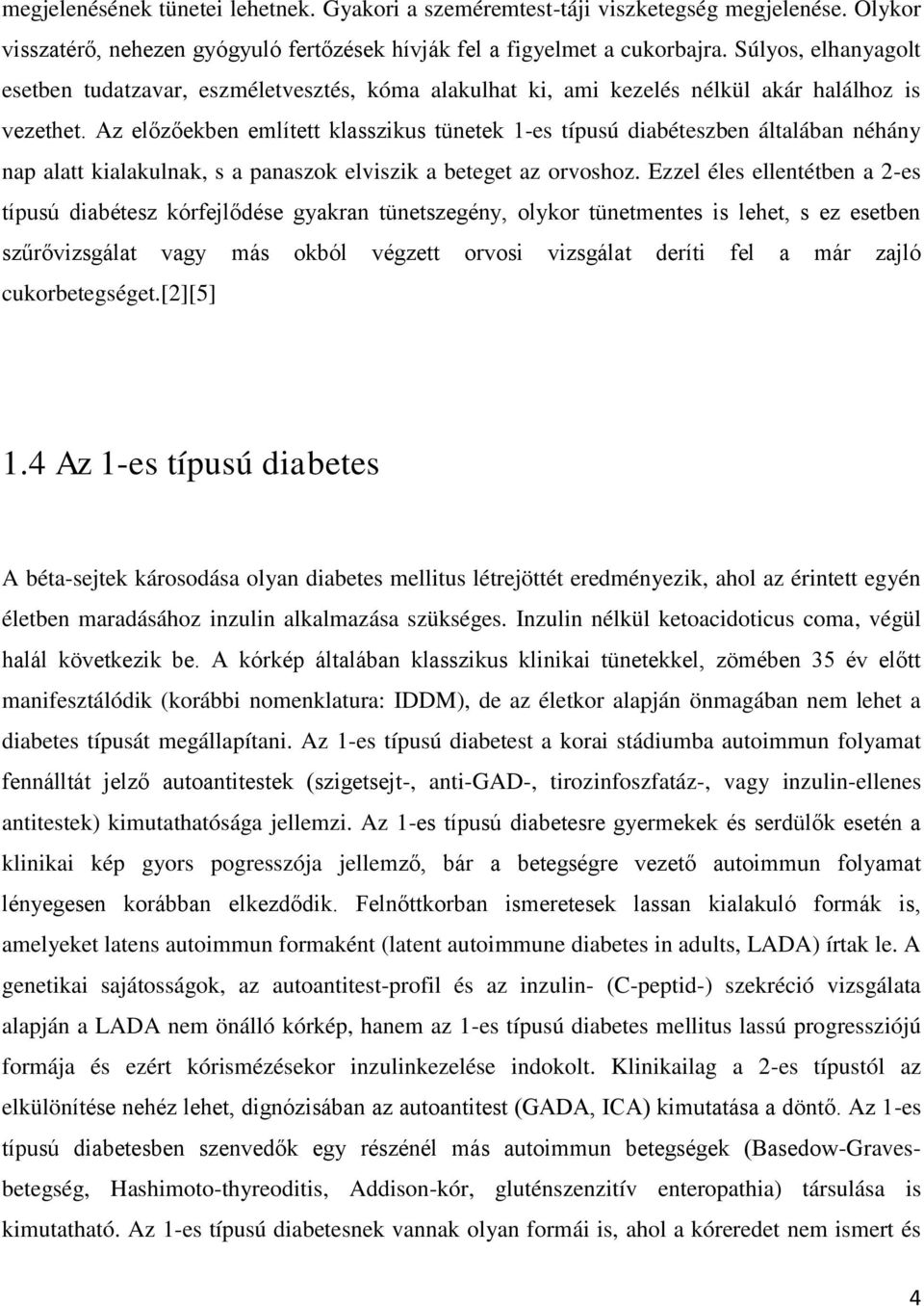 Az előzőekben említett klasszikus tünetek 1-es típusú diabéteszben általában néhány nap alatt kialakulnak, s a panaszok elviszik a beteget az orvoshoz.