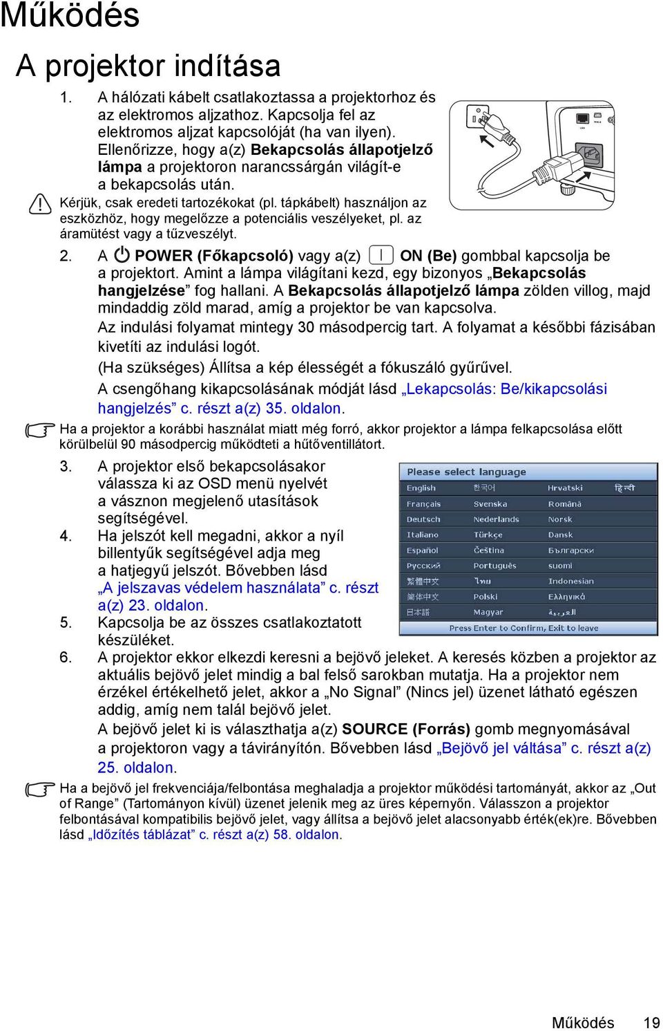 tápkábelt) használjon az eszközhöz, hogy megelőzze a potenciális veszélyeket, pl. az áramütést vagy a tűzveszélyt. 2. A POWER (Főkapcsoló) vagy a(z) ON (Be) gombbal kapcsolja be a projektort.