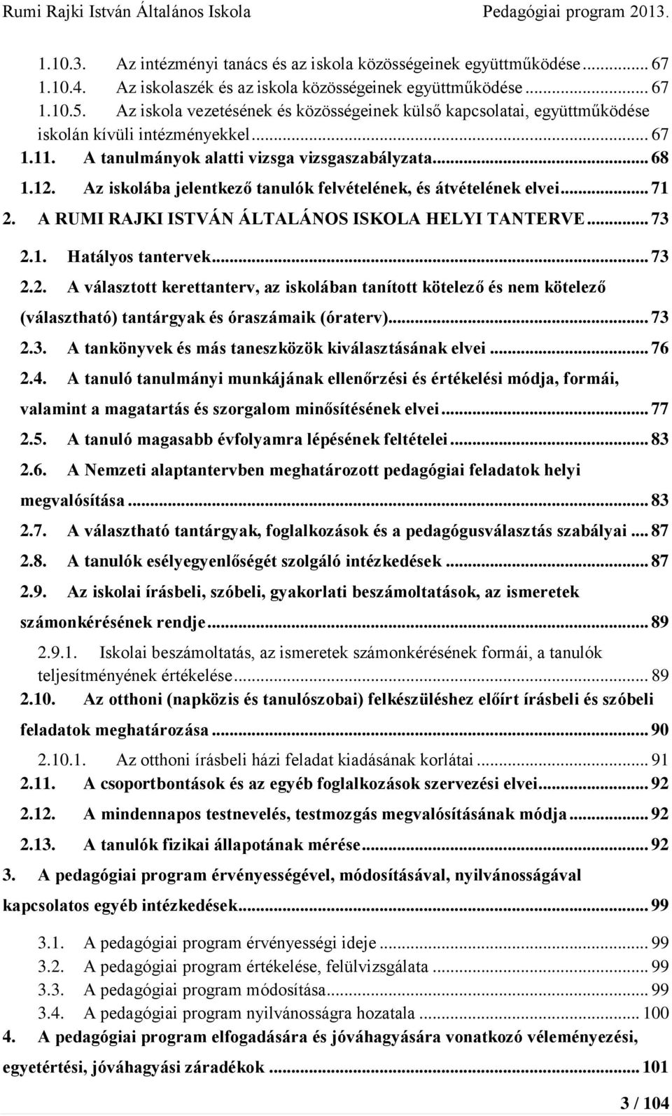 Az iskolába jelentkező tanulók felvételének, és átvételének elvei... 71 2. A RUMI RAJKI ISTVÁN ÁLTALÁNOS ISKOLA HELYI TANTERVE... 73 2.1. Hatályos tantervek... 73 2.2. A választott kerettanterv, az iskolában tanított kötelező és nem kötelező (választható) tantárgyak és óraszámaik (óraterv).