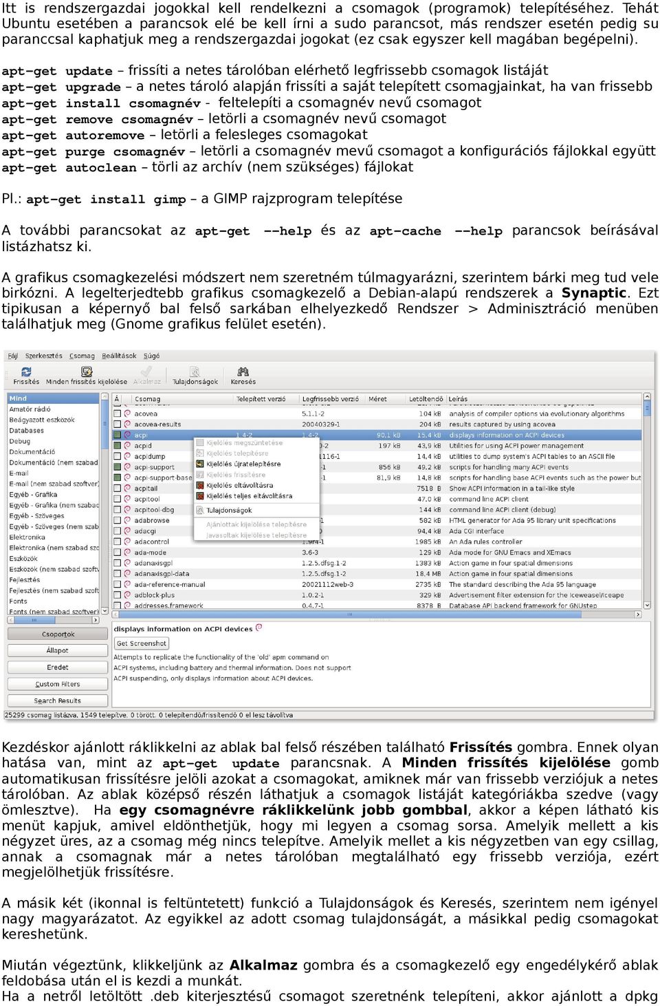apt get update frissíti a netes tárolóban elérhető legfrissebb csomagok listáját apt get upgrade a netes tároló alapján frissíti a saját telepített csomagjainkat, ha van frissebb apt get install