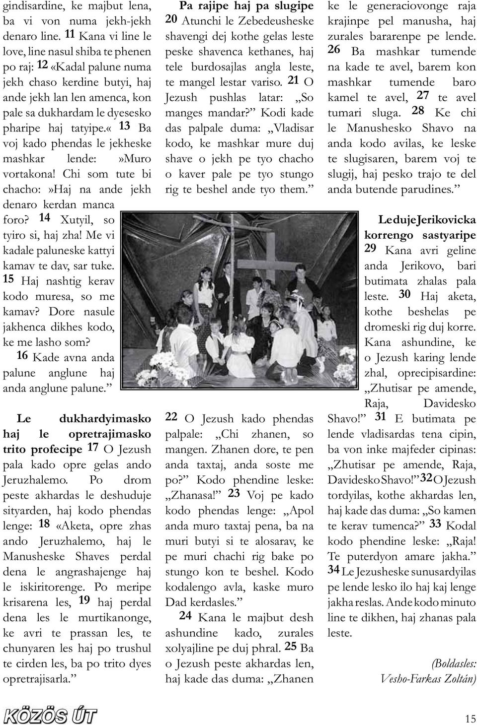 «13 Ba voj kado phendas le jekheske mashkar lende:»muro vortakona! Chi som tute bi chacho:»haj na ande jekh denaro kerdan manca foro? 14 Xutyil, so tyiro si, haj zha!